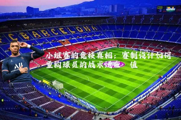 小组赛的竞技真相:赛制设计如何重构球员的战术适应阈值