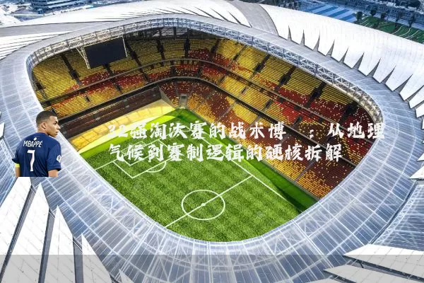 32强淘汰赛的战术博弈:从地理气候到赛制逻辑的硬核拆解