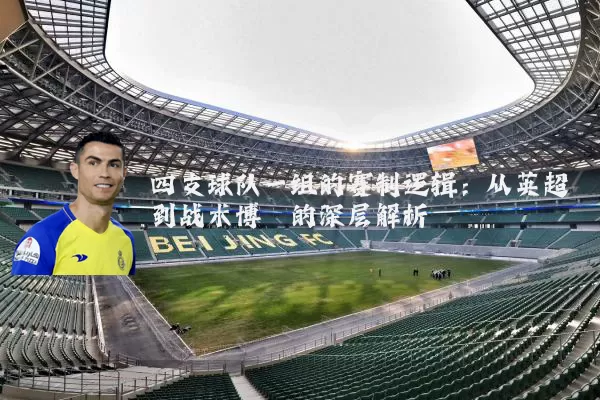 四支球队一组的赛制逻辑:从英超到战术博弈的深层解析