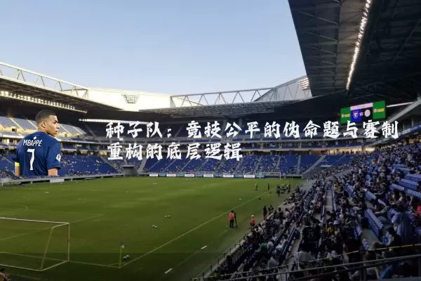 种子队：竞技公平的伪命题与赛制重构的底层逻辑