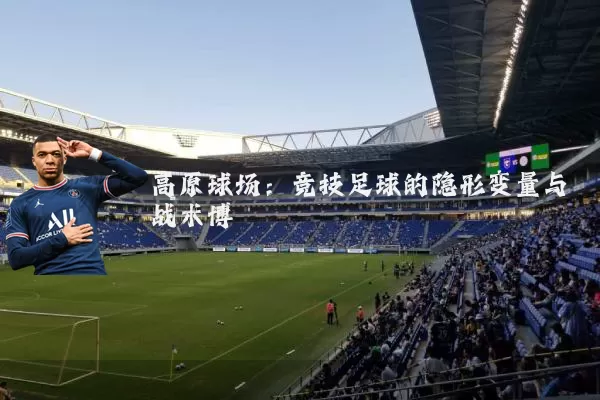 高原球场:竞技足球的隐形变量与战术博弈