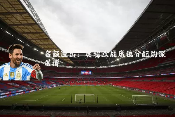 名额溢出:英超欧战席位分配的深层博弈