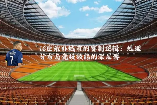 16座承办城市的赛制逻辑:地理分布与竞技效能的深层博弈