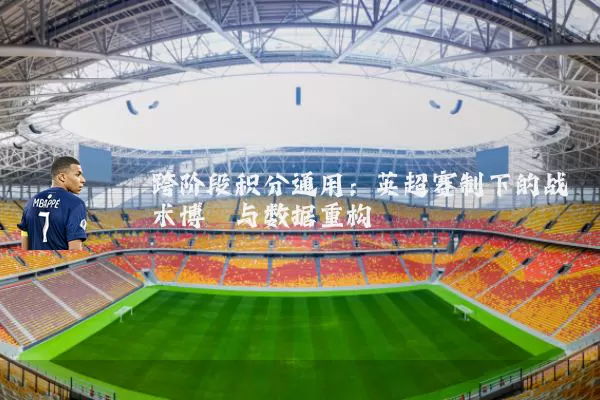 跨阶段积分通用:英超赛制下的战术博弈与数据重构