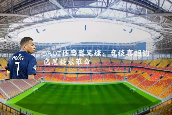 SAOT传感器足球:竞技真相的底层技术革命