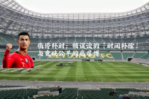 伤停补时:被误读的「时间补偿」与竞技公平的底层博弈