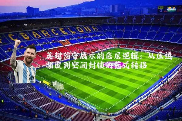 英超防守战术的底层逻辑:从压迫强度到空间封锁的范式转移