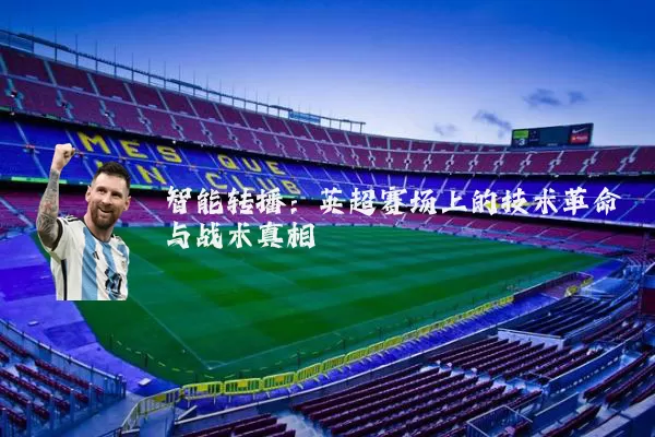 智能转播:英超赛场上的技术革命与战术真相
