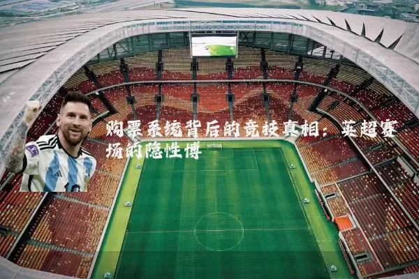 购票系统背后的竞技真相:英超赛场的隐性博弈