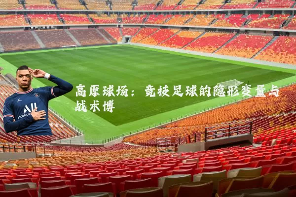 高原球场:竞技足球的隐形变量与战术博弈