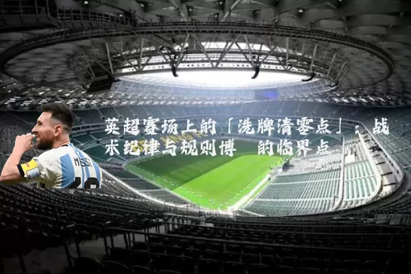 英超赛场上的「洗牌清零点」:战术纪律与规则博弈的临界点