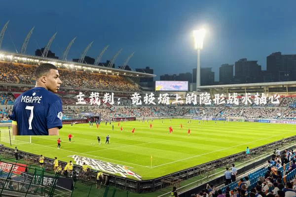 主裁判：竞技场上的隐形战术轴心